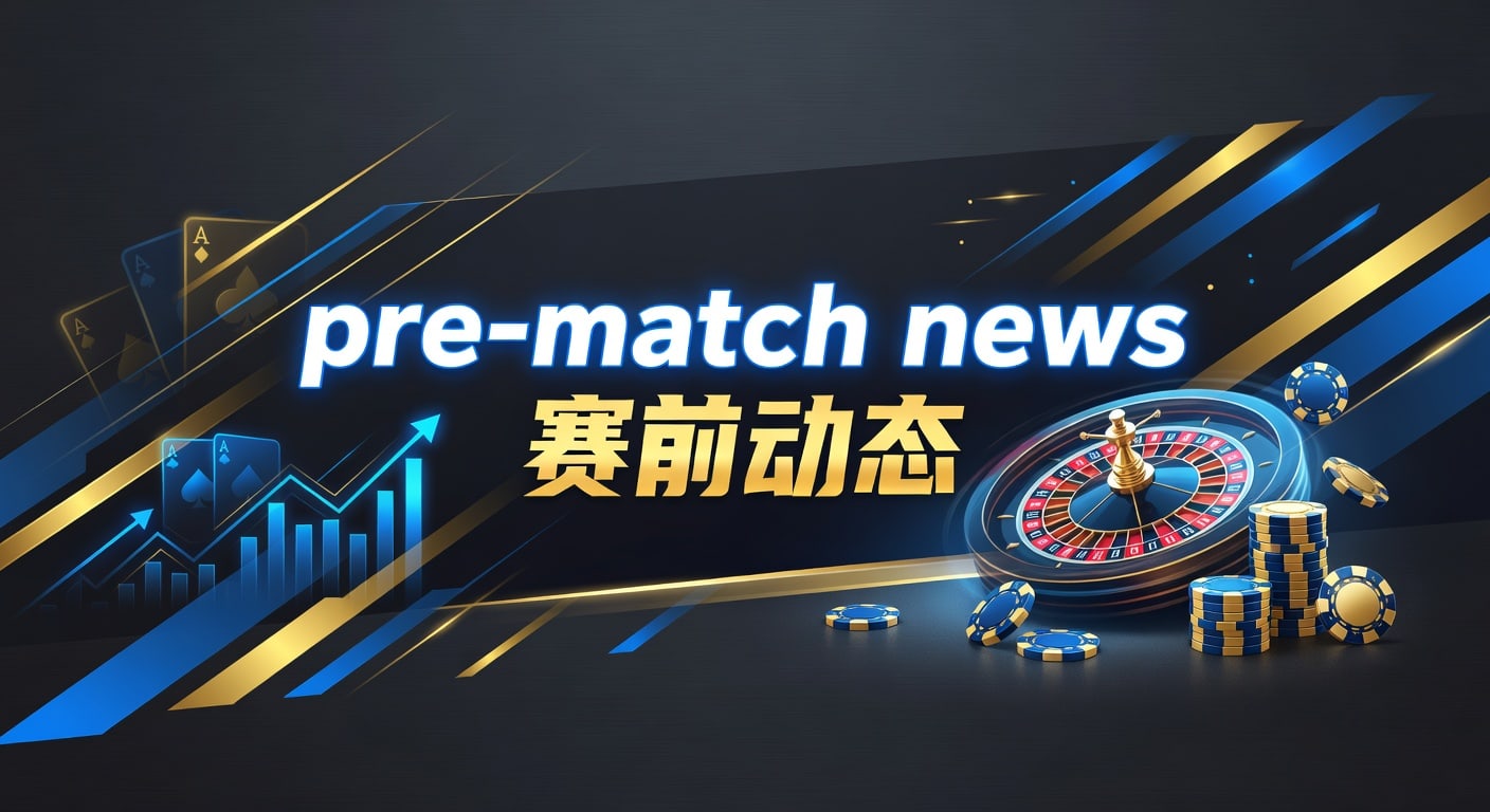 赛前动态2026：最新赛事情报与分析